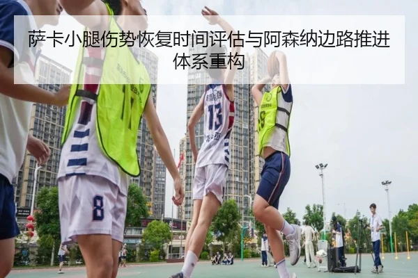 萨卡小腿伤势恢复时间评估与阿森纳边路推进体系重构 - NG28